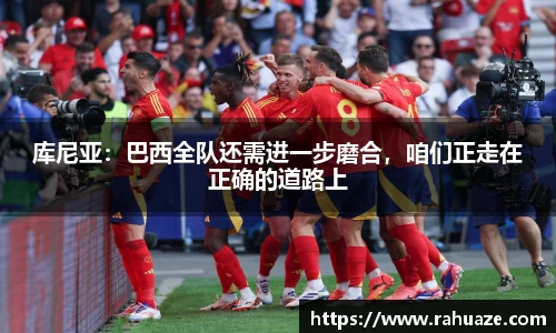 库尼亚：巴西全队还需进一步磨合，咱们正走在正确的道路上