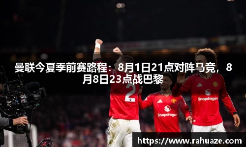 曼联今夏季前赛路程：8月1日21点对阵马竞，8月8日23点战巴黎