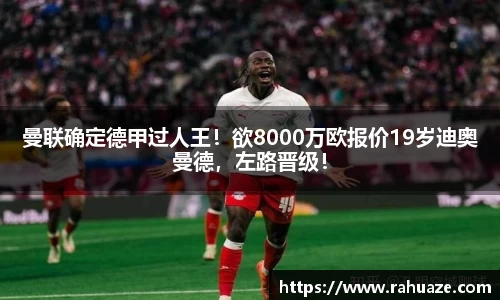 曼联确定德甲过人王！欲8000万欧报价19岁迪奥曼德，左路晋级！