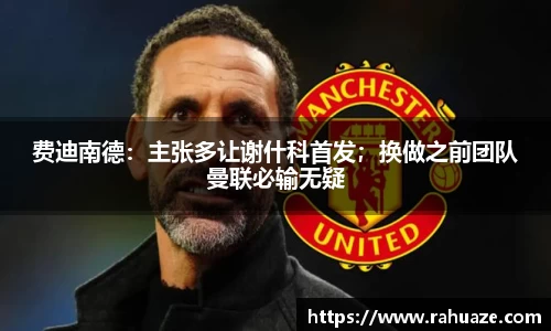 费迪南德：主张多让谢什科首发；换做之前团队曼联必输无疑